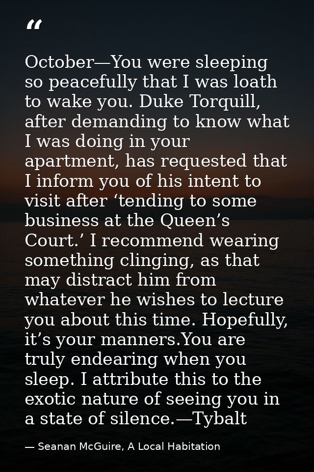 October—You were sleeping so peacefully that I was loath to wake you. Duke Torquill, after demanding to know what I was  — Seanan McGuire, A Local Habitation