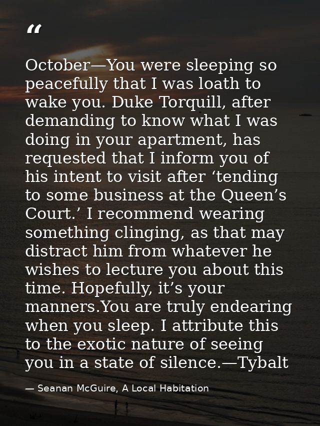 October—You were sleeping so peacefully that I was loath to wake you. Duke Torquill, after demanding to know what I was  — Seanan McGuire, A Local Habitation