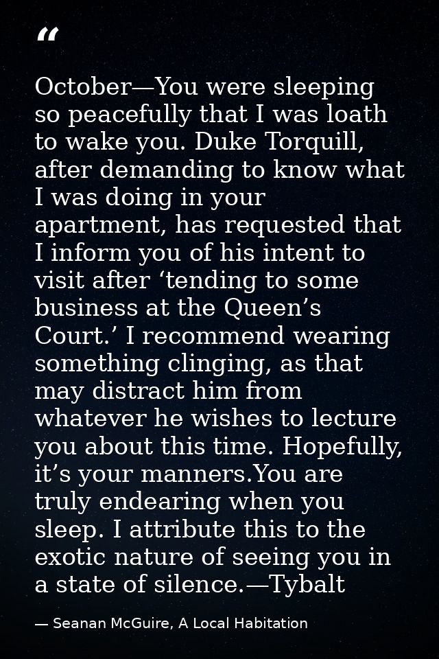 October—You were sleeping so peacefully that I was loath to wake you. Duke Torquill, after demanding to know what I was  — Seanan McGuire, A Local Habitation
