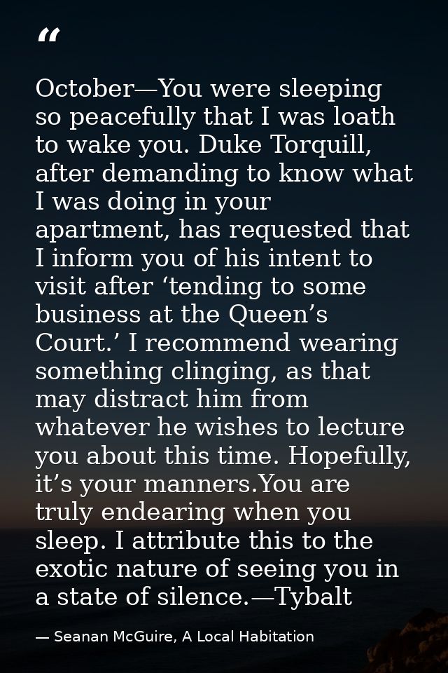 October—You were sleeping so peacefully that I was loath to wake you. Duke Torquill, after demanding to know what I was  — Seanan McGuire, A Local Habitation