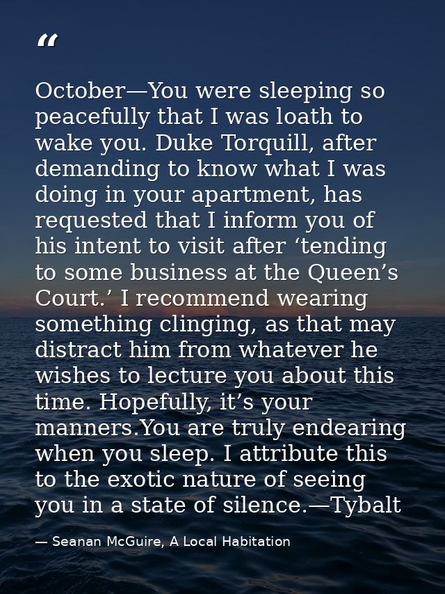 October—You were sleeping so peacefully that I was loath to wake you. Duke Torquill, after demanding to know what I was  — Seanan McGuire, A Local Habitation