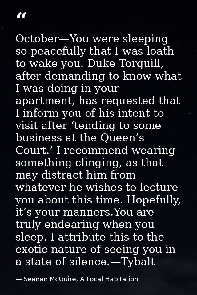October—You were sleeping so peacefully that I was loath to wake you. Duke Torquill, after demanding to know what I was  — Seanan McGuire, A Local Habitation