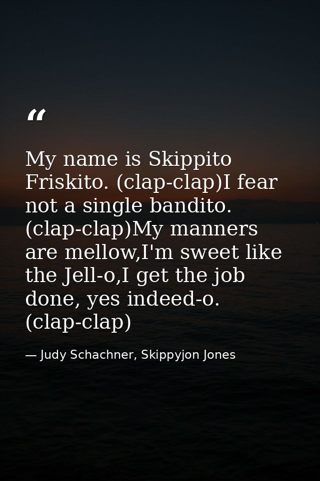 My name is Skippito Friskito. (clap-clap)I fear not a single bandito. (clap-clap)My manners are mellow,I'm sweet like th — Judy Schachner, Skippyjon Jones