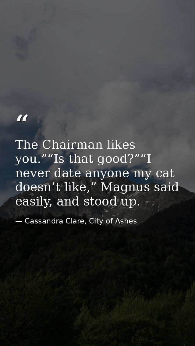 The Chairman likes you.”“Is that good?”“I never date anyone my cat doesn’t like,” Magnus said easily, and stood up. — Cassandra Clare, City of Ashes