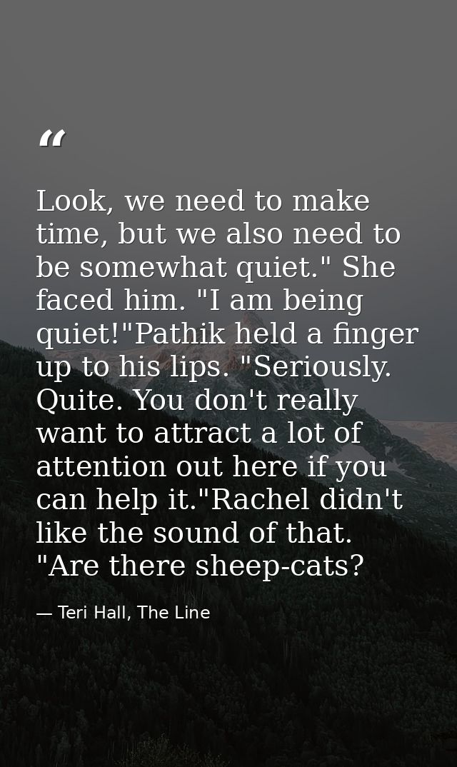 Look, we need to make time, but we also need to be somewhat quiet." She faced him. "I am being quiet!"Pathik held a fing — Teri Hall, The Line