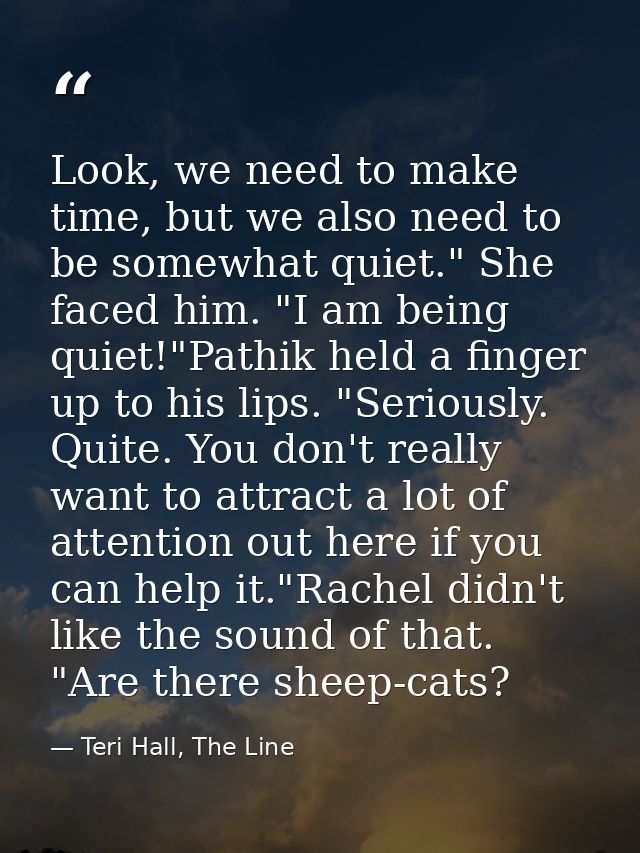 Look, we need to make time, but we also need to be somewhat quiet." She faced him. "I am being quiet!"Pathik held a fing — Teri Hall, The Line