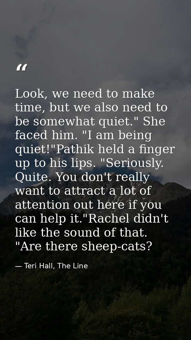 Look, we need to make time, but we also need to be somewhat quiet." She faced him. "I am being quiet!"Pathik held a fing — Teri Hall, The Line