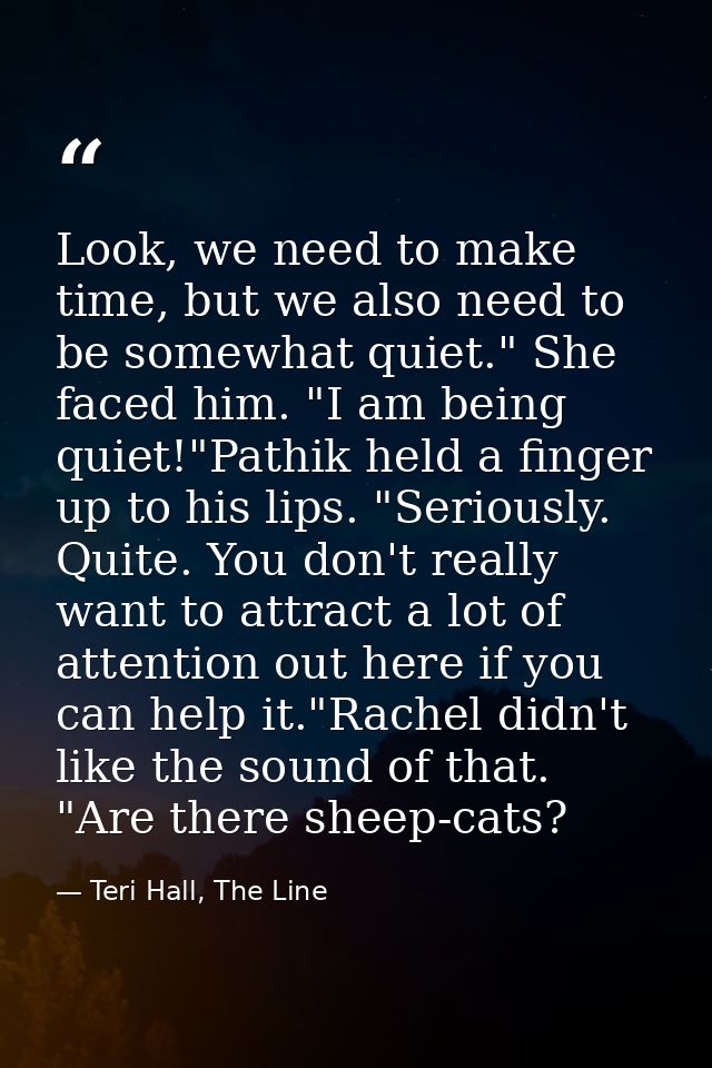 Look, we need to make time, but we also need to be somewhat quiet." She faced him. "I am being quiet!"Pathik held a fing — Teri Hall, The Line