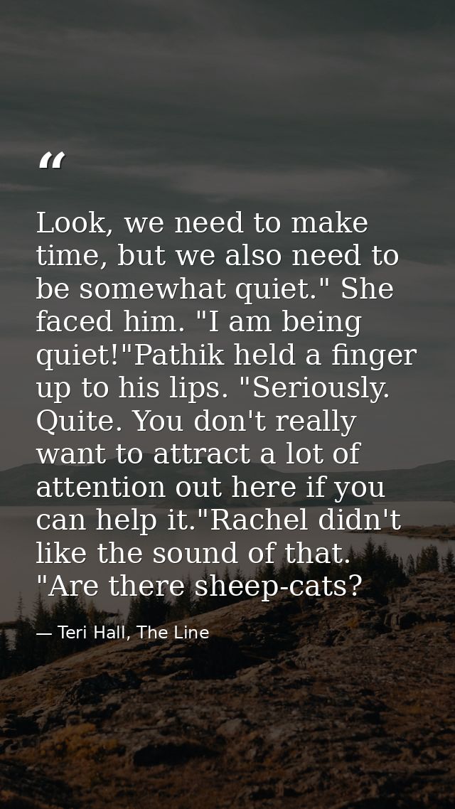 Look, we need to make time, but we also need to be somewhat quiet." She faced him. "I am being quiet!"Pathik held a fing — Teri Hall, The Line