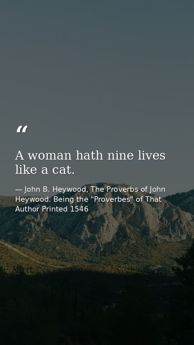 A woman hath nine lives like a cat. — John B. Heywood, The Proverbs of John Heywood. Being the "Proverbes" of That Author Printed 1546