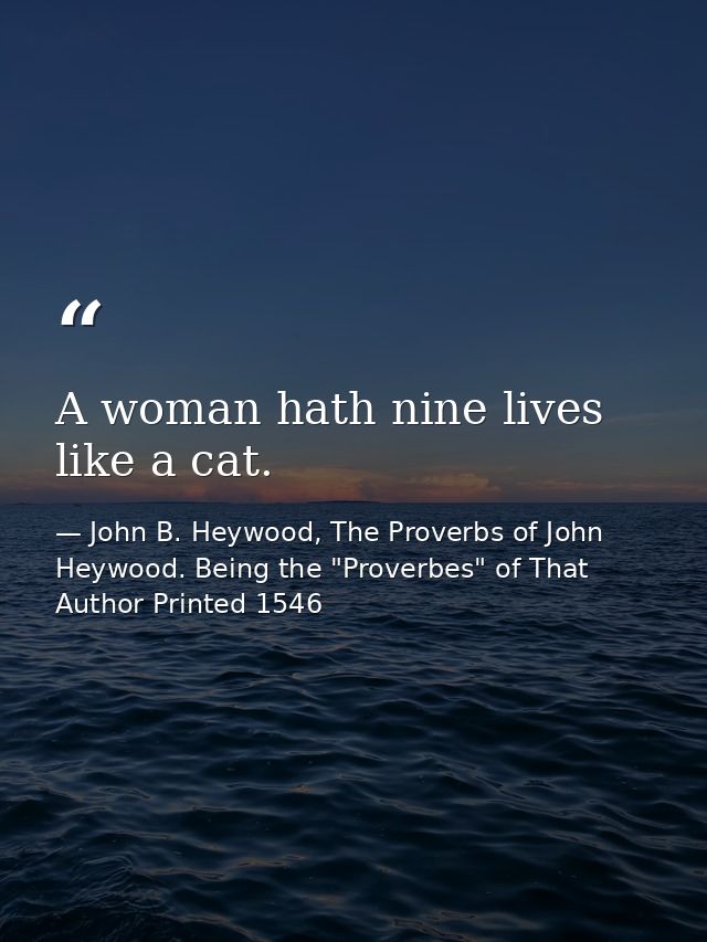 A woman hath nine lives like a cat. — John B. Heywood, The Proverbs of John Heywood. Being the "Proverbes" of That Author Printed 1546