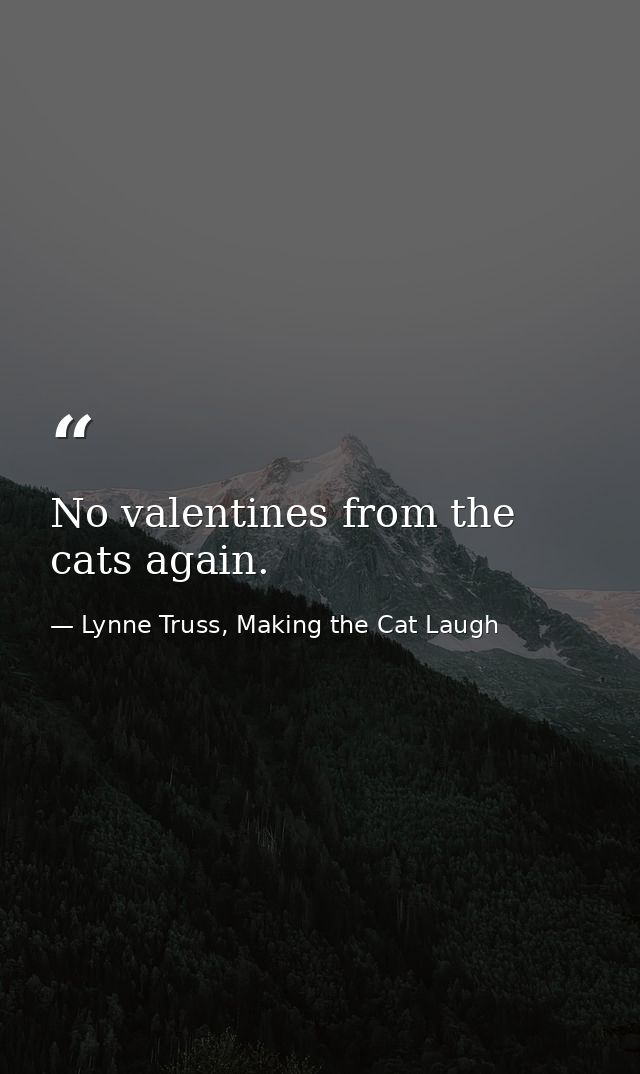 No valentines from the cats again. — Lynne Truss, Making the Cat Laugh