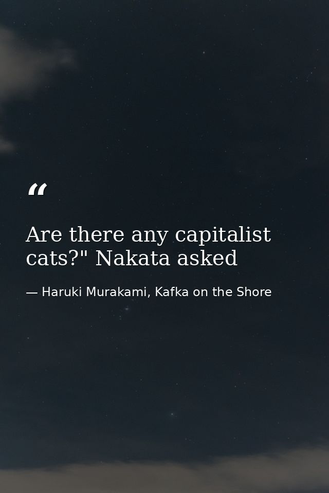 Are there any capitalist cats?" Nakata asked — Haruki Murakami, Kafka on the Shore