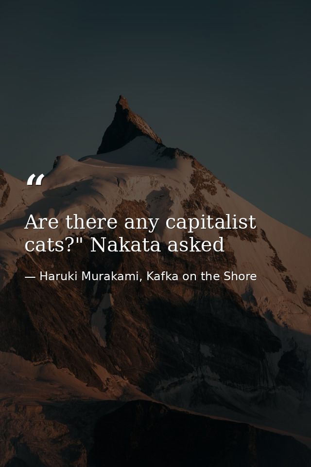 Are there any capitalist cats?" Nakata asked — Haruki Murakami, Kafka on the Shore