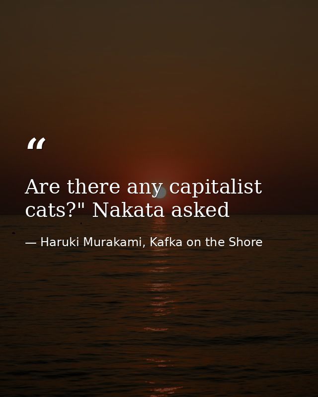 Are there any capitalist cats?" Nakata asked — Haruki Murakami, Kafka on the Shore