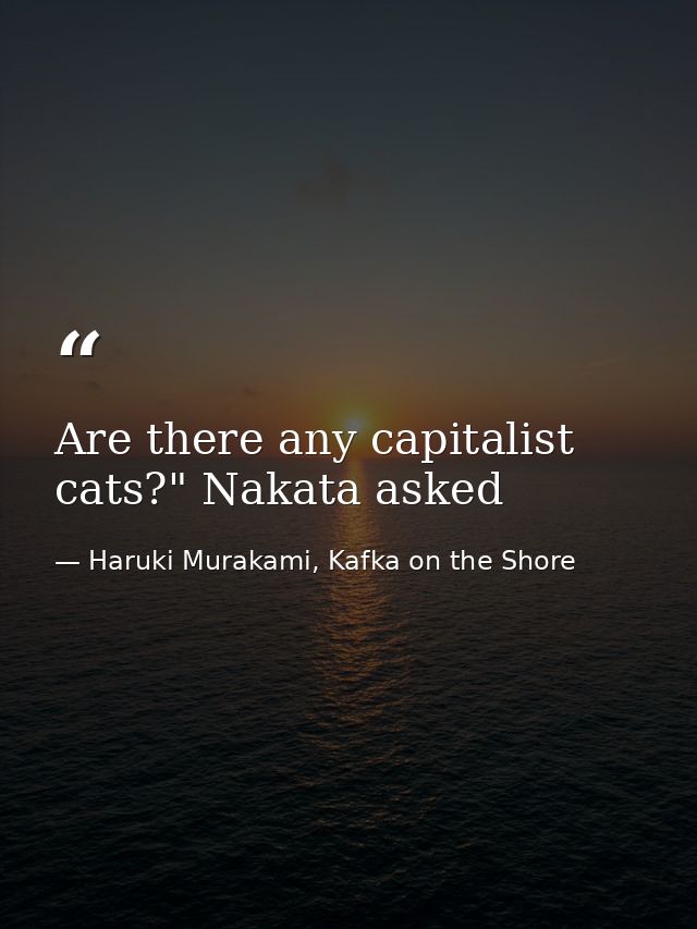 Are there any capitalist cats?" Nakata asked — Haruki Murakami, Kafka on the Shore