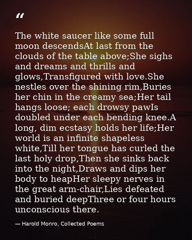 The white saucer like some full moon descendsAt last from the clouds of the table above;She sighs and dreams and thrills — Harold Monro, Collected Poems