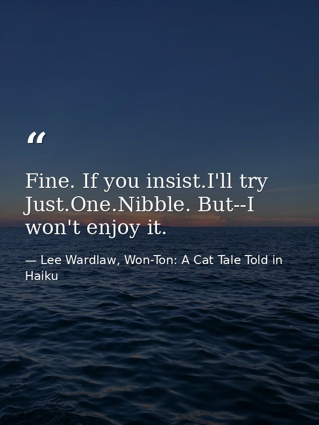 Fine. If you insist.I'll try Just.One.Nibble. But--I won't enjoy it. — Lee Wardlaw, Won-Ton: A Cat Tale Told in Haiku