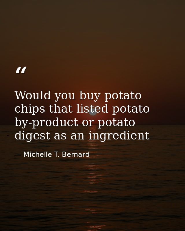 Would you buy potato chips that listed potato by-product or potato digest as an ingredient — Michelle T. Bernard