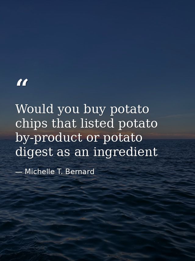 Would you buy potato chips that listed potato by-product or potato digest as an ingredient — Michelle T. Bernard