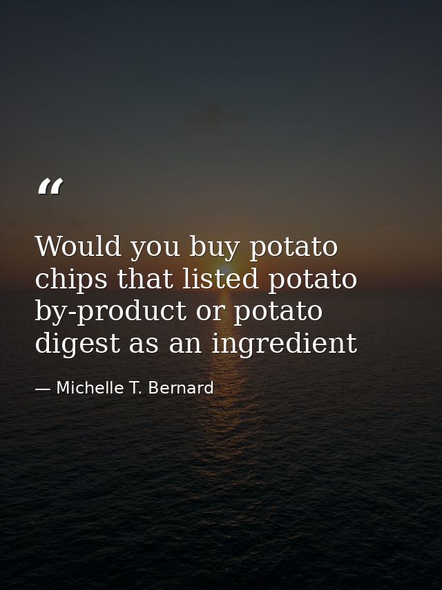 Would you buy potato chips that listed potato by-product or potato digest as an ingredient — Michelle T. Bernard