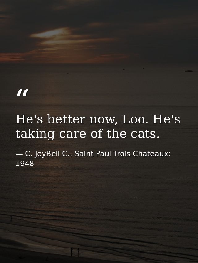 He's better now, Loo. He's taking care of the cats. — C. JoyBell C., Saint Paul Trois Chateaux: 1948
