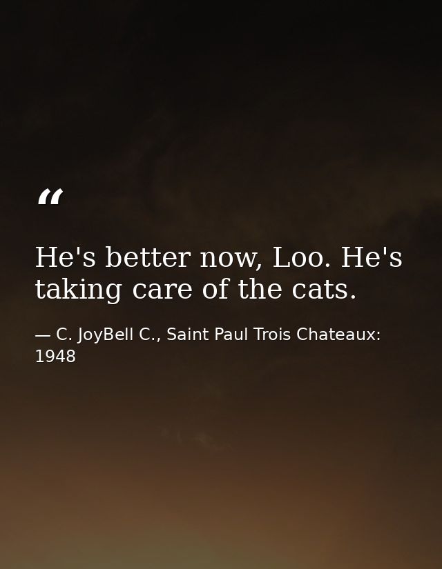 He's better now, Loo. He's taking care of the cats. — C. JoyBell C., Saint Paul Trois Chateaux: 1948