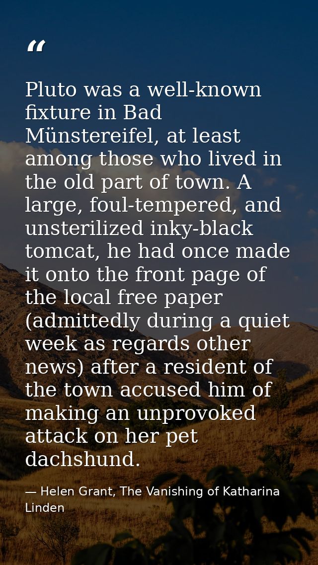 Pluto was a well-known fixture in Bad Münstereifel, at least among those who lived in the old part of town. A large, fou — Helen Grant, The Vanishing of Katharina Linden