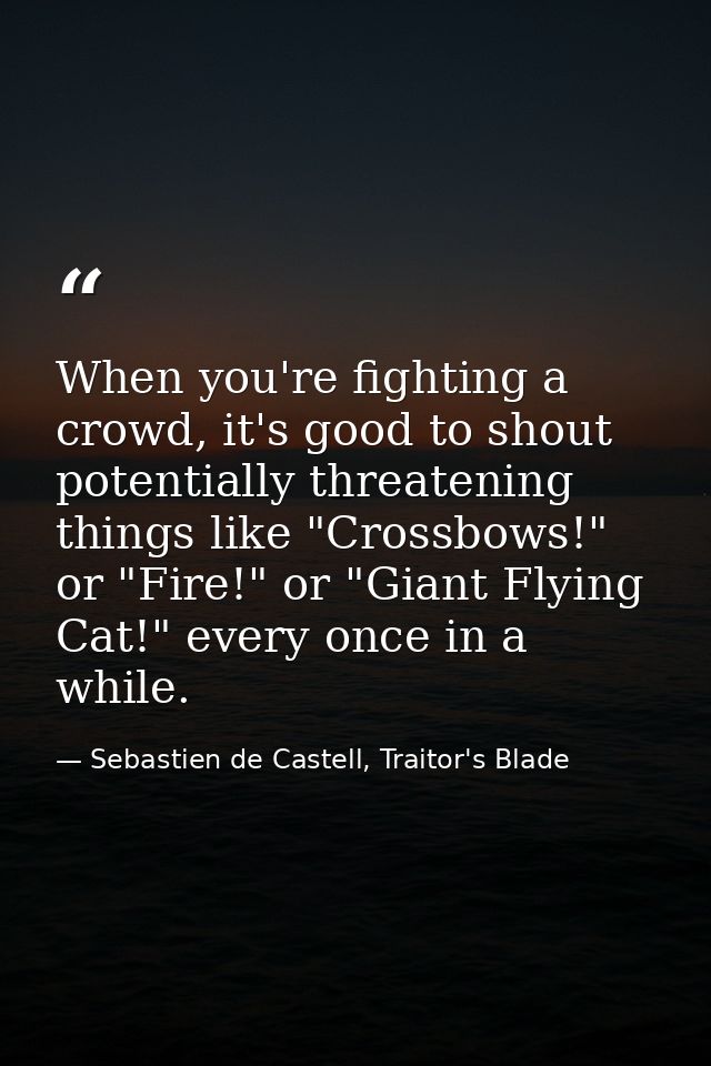 When you're fighting a crowd, it's good to shout potentially threatening things like "Crossbows!" or "Fire!" or "Giant F — Sebastien de Castell, Traitor's Blade