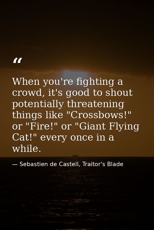 When you're fighting a crowd, it's good to shout potentially threatening things like "Crossbows!" or "Fire!" or "Giant F — Sebastien de Castell, Traitor's Blade