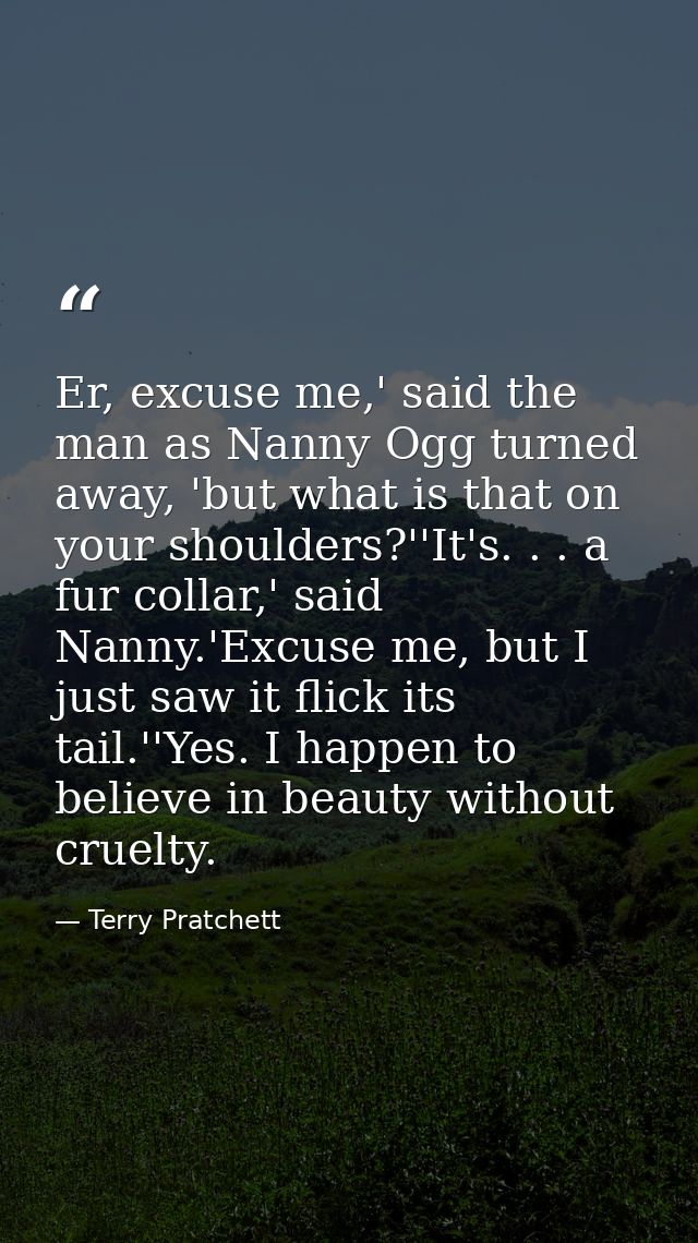 Er, excuse me,' said the man as Nanny Ogg turned away, 'but what is that on your shoulders?''It's. . . a fur collar,' sa — Terry Pratchett