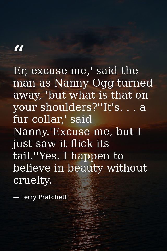 Er, excuse me,' said the man as Nanny Ogg turned away, 'but what is that on your shoulders?''It's. . . a fur collar,' sa — Terry Pratchett