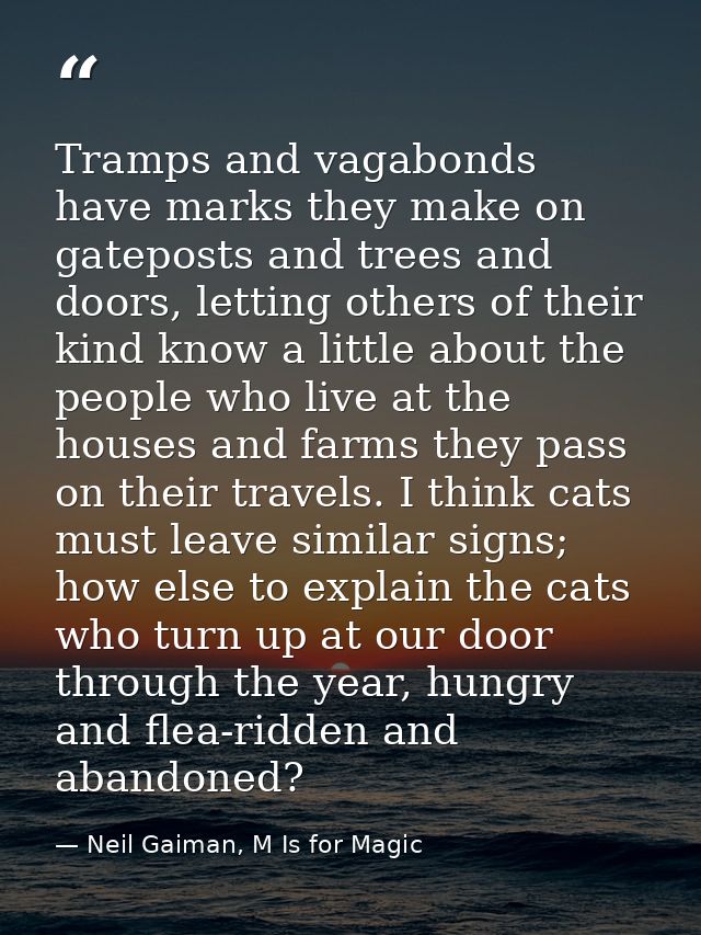Tramps and vagabonds have marks they make on gateposts and trees and doors, letting others of their kind know a little a — Neil Gaiman, M Is for Magic