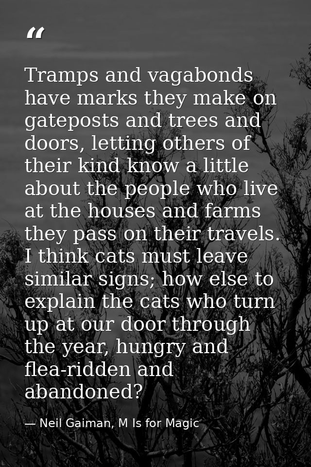 Tramps and vagabonds have marks they make on gateposts and trees and doors, letting others of their kind know a little a — Neil Gaiman, M Is for Magic