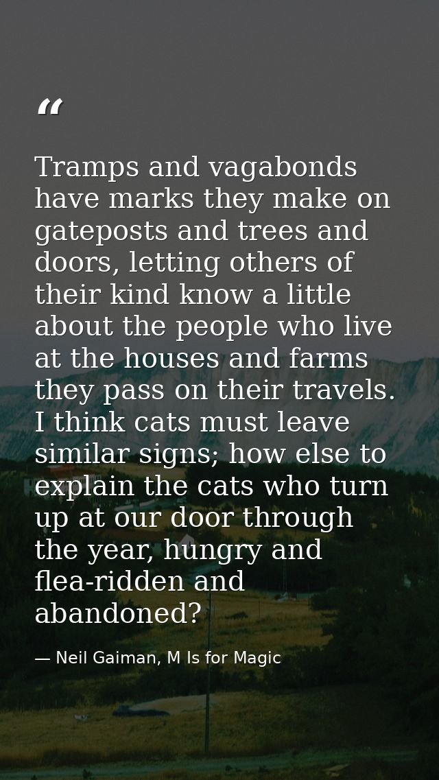 Tramps and vagabonds have marks they make on gateposts and trees and doors, letting others of their kind know a little a — Neil Gaiman, M Is for Magic