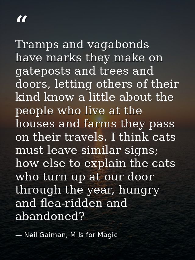 Tramps and vagabonds have marks they make on gateposts and trees and doors, letting others of their kind know a little a — Neil Gaiman, M Is for Magic