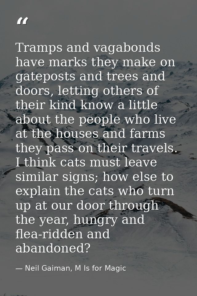 Tramps and vagabonds have marks they make on gateposts and trees and doors, letting others of their kind know a little a — Neil Gaiman, M Is for Magic