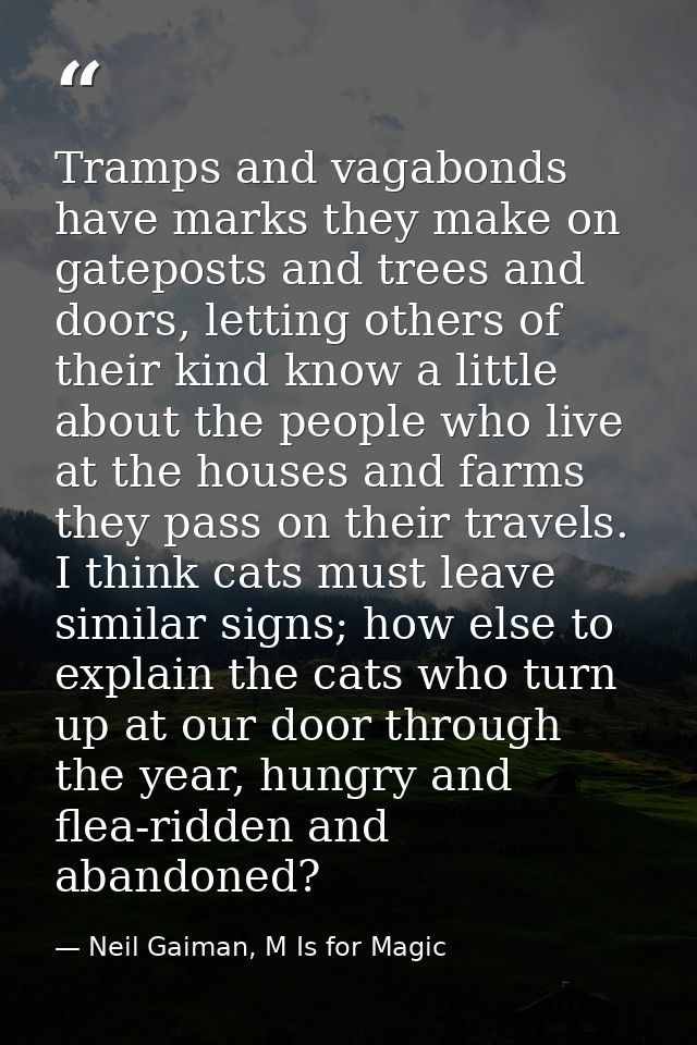 Tramps and vagabonds have marks they make on gateposts and trees and doors, letting others of their kind know a little a — Neil Gaiman, M Is for Magic