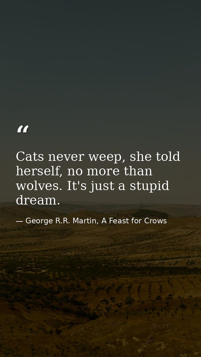 Cats never weep, she told herself, no more than wolves. It's just a stupid dream. — George R.R. Martin, A Feast for Crows