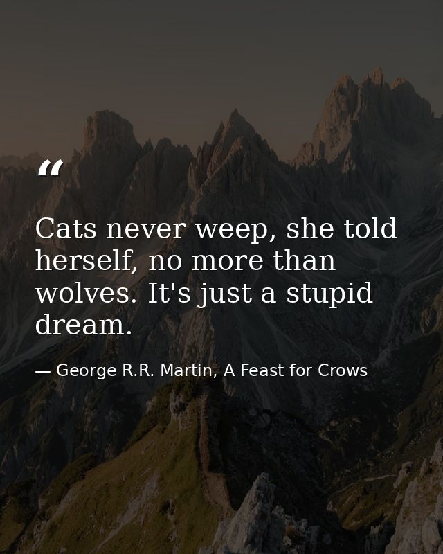 Cats never weep, she told herself, no more than wolves. It's just a stupid dream. — George R.R. Martin, A Feast for Crows