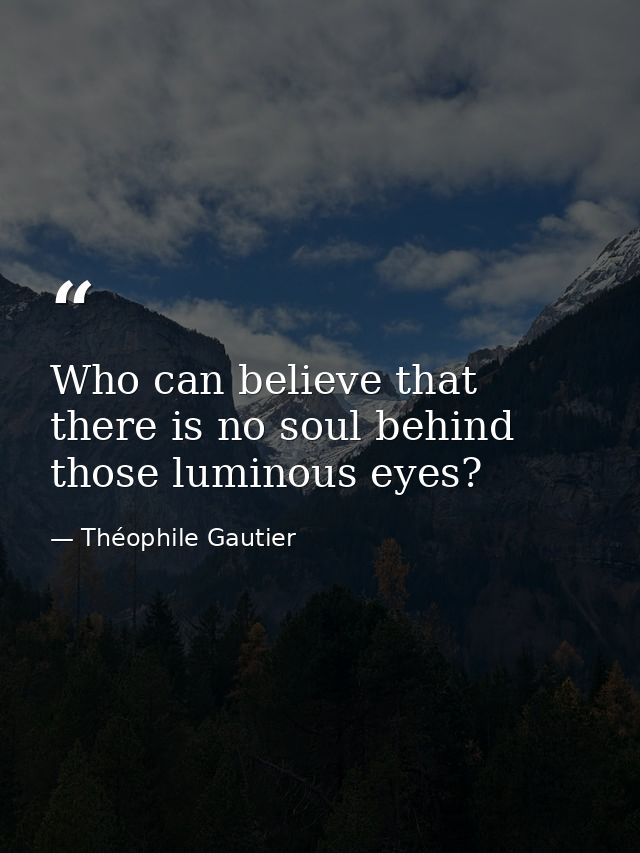 Who can believe that there is no soul behind those luminous eyes? — Théophile Gautier