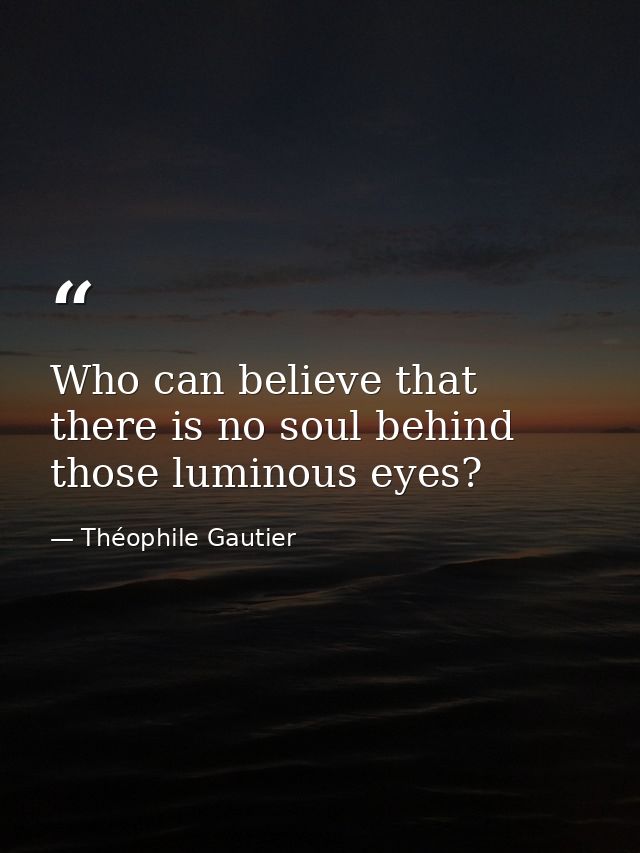 Who can believe that there is no soul behind those luminous eyes? — Théophile Gautier