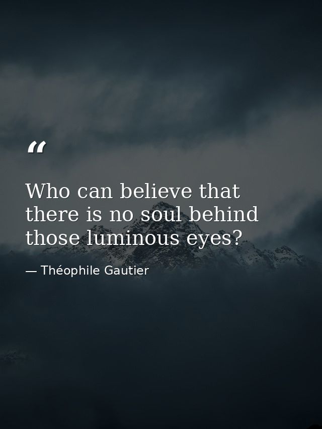 Who can believe that there is no soul behind those luminous eyes? — Théophile Gautier