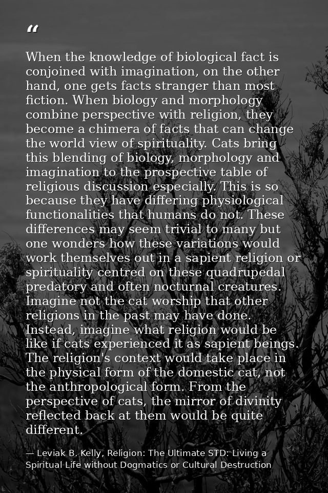When the knowledge of biological fact is conjoined with imagination, on the other hand, one gets facts stranger than mos — Leviak B. Kelly, Religion: The Ultimate STD: Living a Spiritual Life without Dogmatics or Cultural Destruction