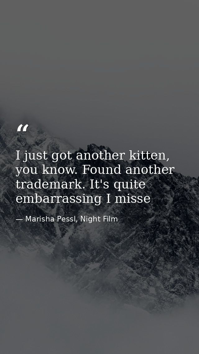I just got another kitten, you know. Found another trademark. It's quite embarrassing I misse — Marisha Pessl, Night Film