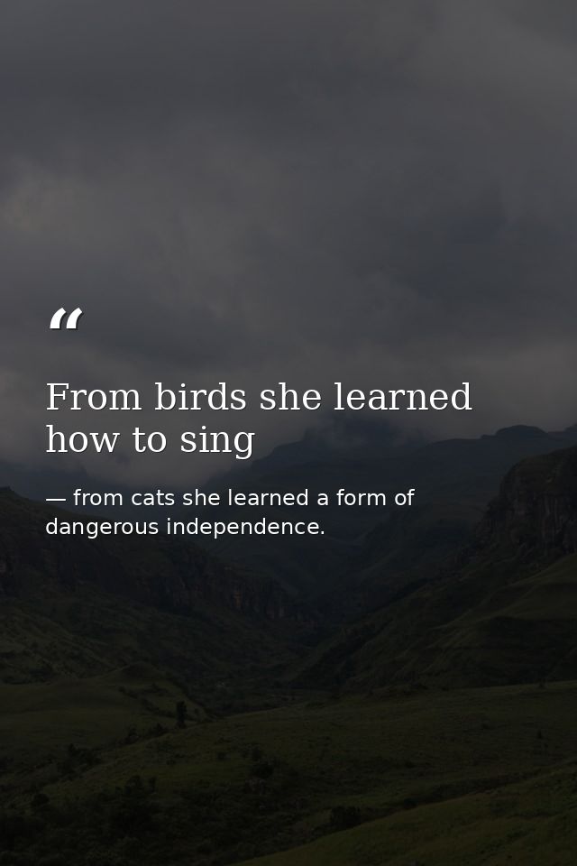 From birds she learned how to sing — from cats she learned a form of dangerous independence.