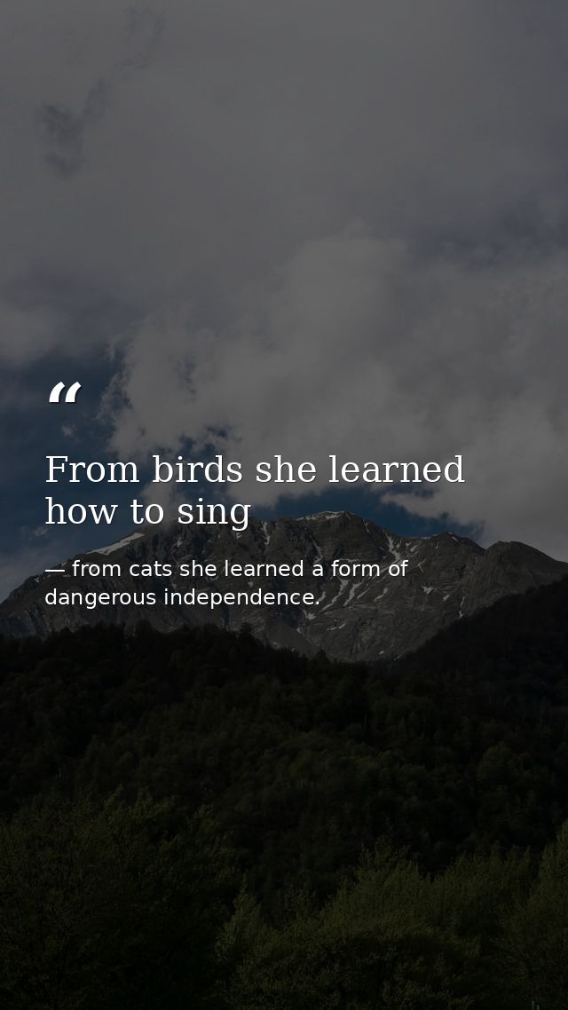 From birds she learned how to sing — from cats she learned a form of dangerous independence.
