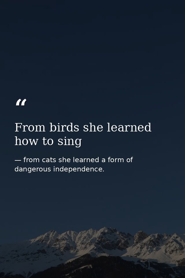 From birds she learned how to sing — from cats she learned a form of dangerous independence.