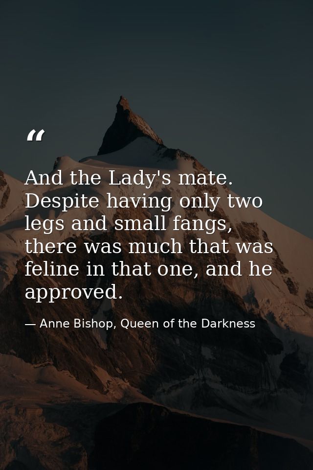 And the Lady's mate. Despite having only two legs and small fangs, there was much that was feline in that one, and he ap — Anne Bishop, Queen of the Darkness