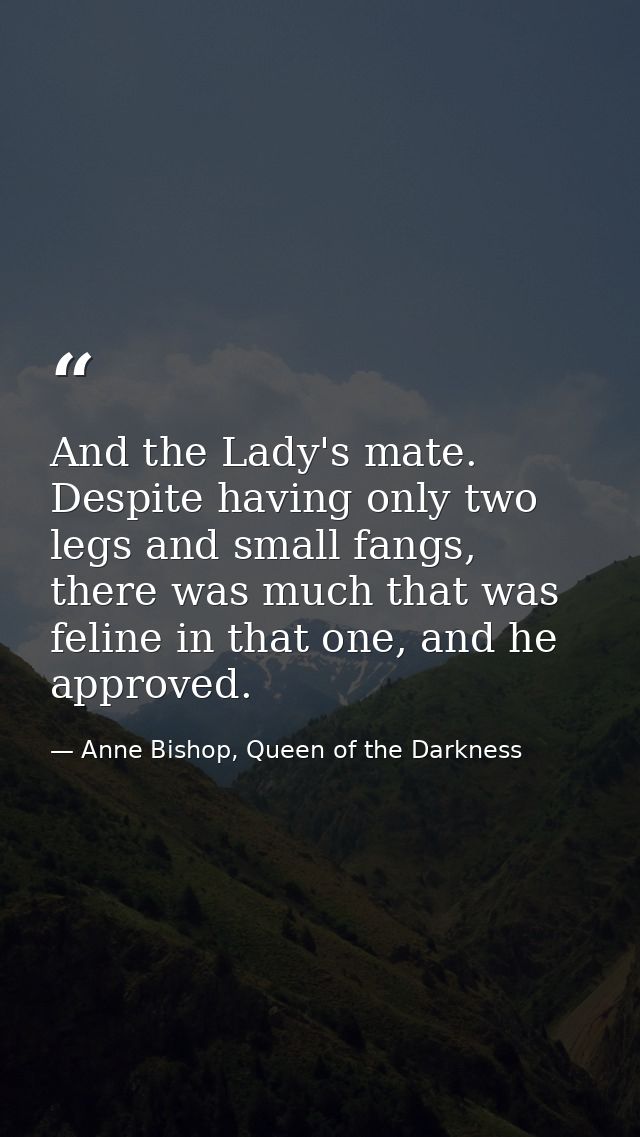 And the Lady's mate. Despite having only two legs and small fangs, there was much that was feline in that one, and he ap — Anne Bishop, Queen of the Darkness